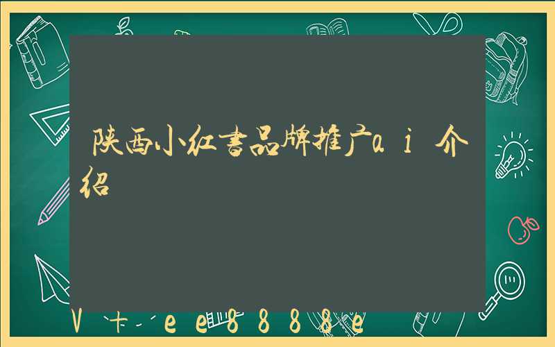陕西小红书品牌推广ai介绍