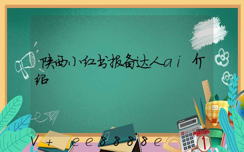 陕西小红书报备达人ai介绍
