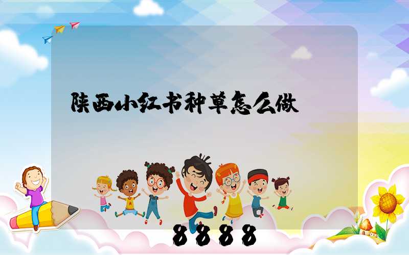 陕西小红书种草怎么做