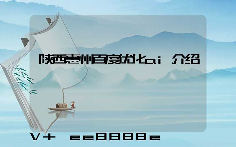 陕西惠州百度优化ai介绍