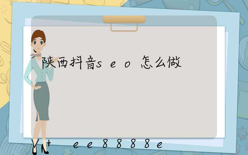 陕西抖音seo怎么做