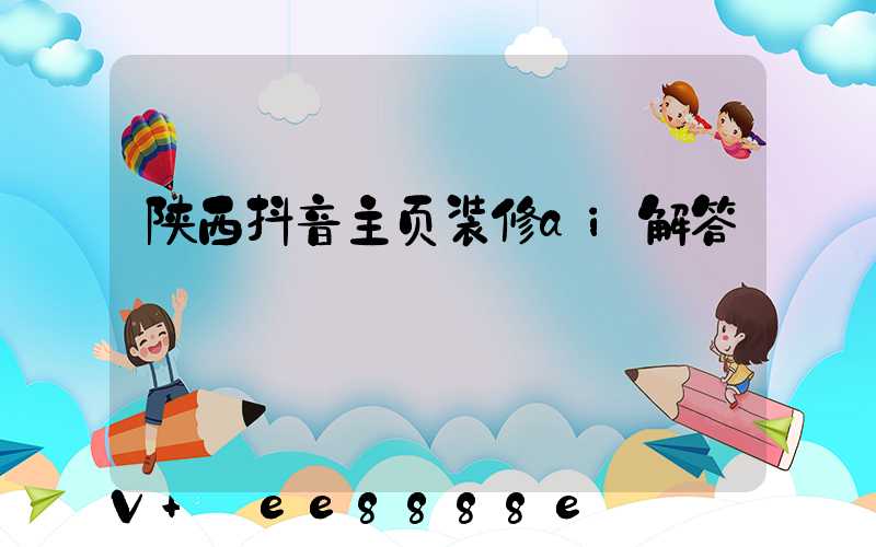 陕西抖音主页装修ai解答