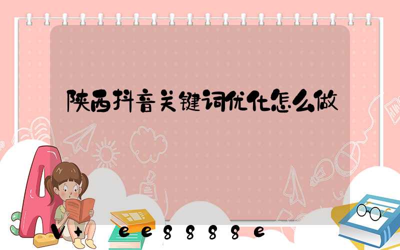 陕西抖音关键词优化怎么做
