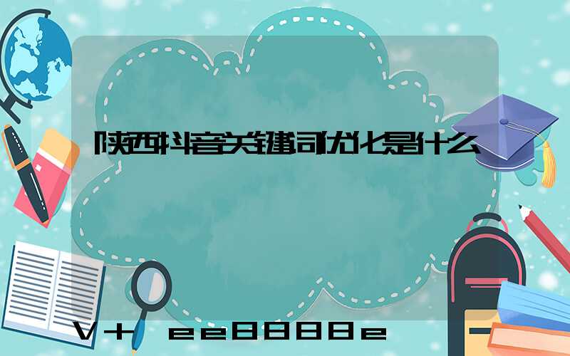 陕西抖音关键词优化是什么