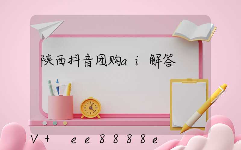陕西抖音团购ai解答