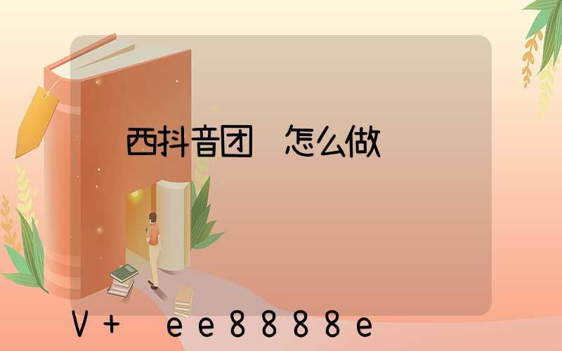 陕西抖音团购怎么做