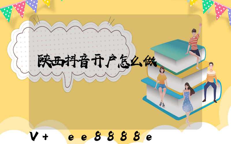 陕西抖音开户怎么做