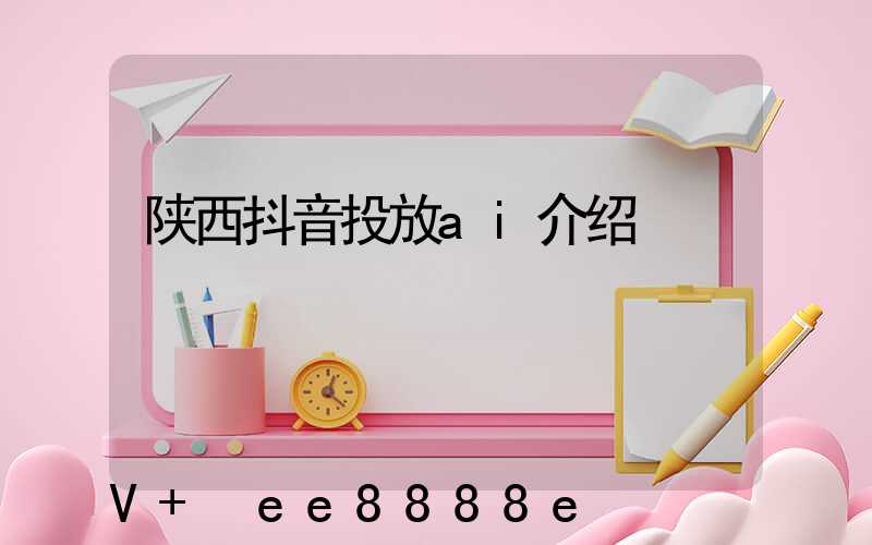 陕西抖音投放ai介绍