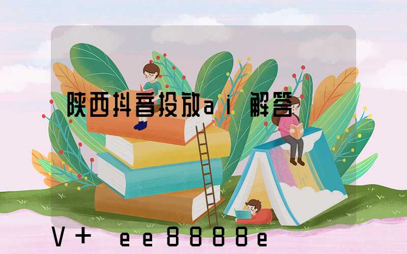 陕西抖音投放ai解答