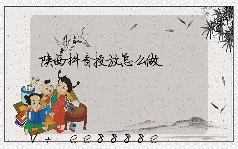 陕西抖音投放怎么做