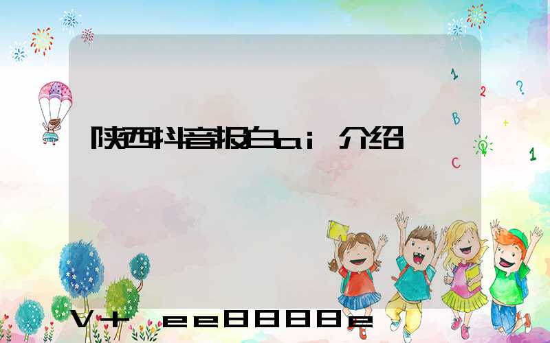 陕西抖音报白ai介绍