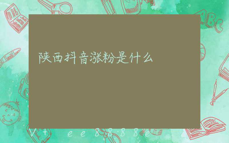 陕西抖音涨粉是什么