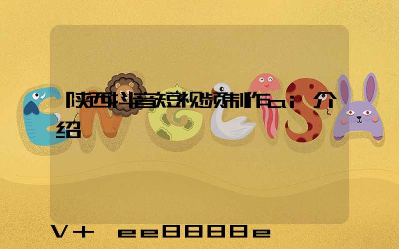 陕西抖音短视频制作ai介绍