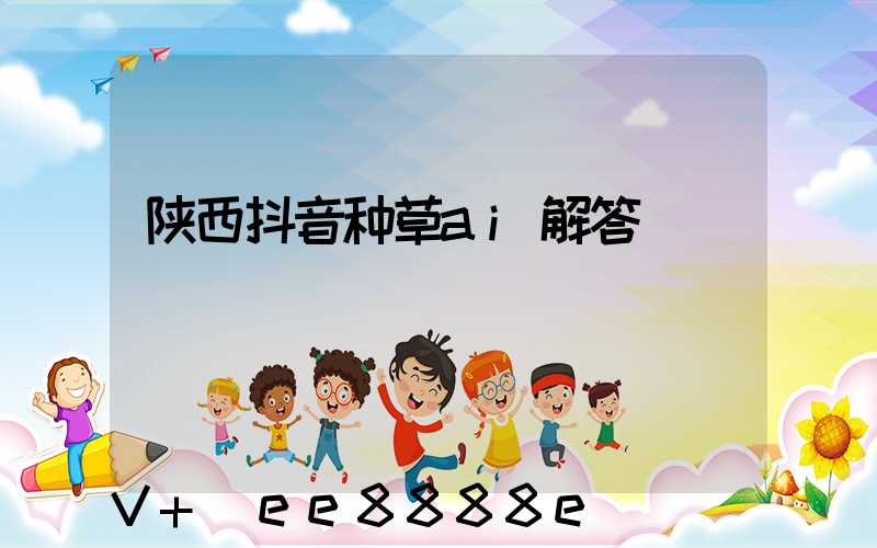 陕西抖音种草ai解答