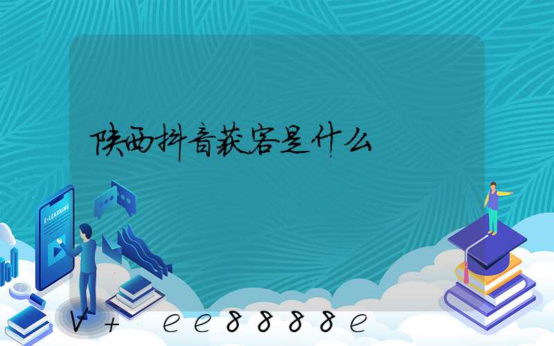 陕西抖音获客是什么