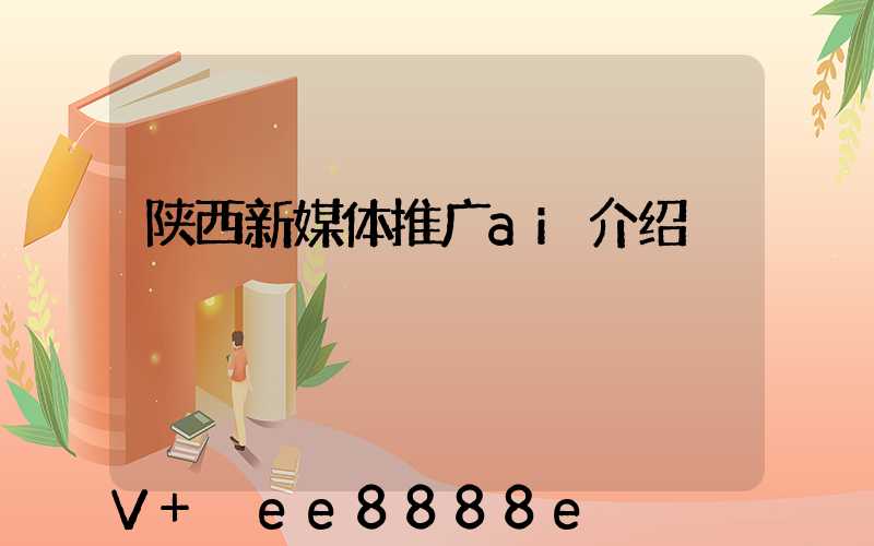 陕西新媒体推广ai介绍