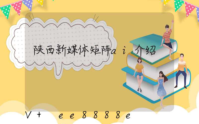 陕西新媒体矩阵ai介绍