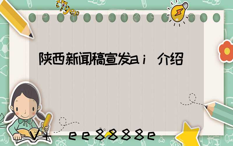 陕西新闻稿宣发ai介绍