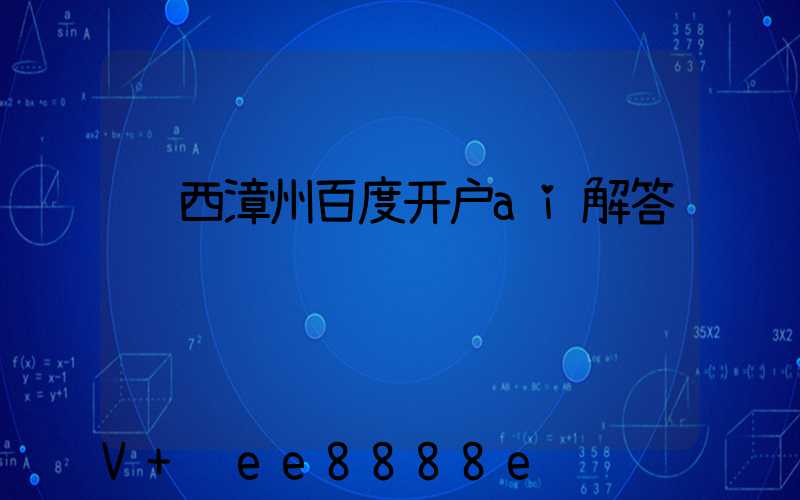 陕西漳州百度开户ai解答