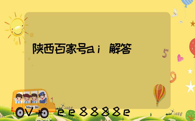 陕西百家号ai解答