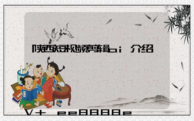 陕西短视频剪辑ai介绍