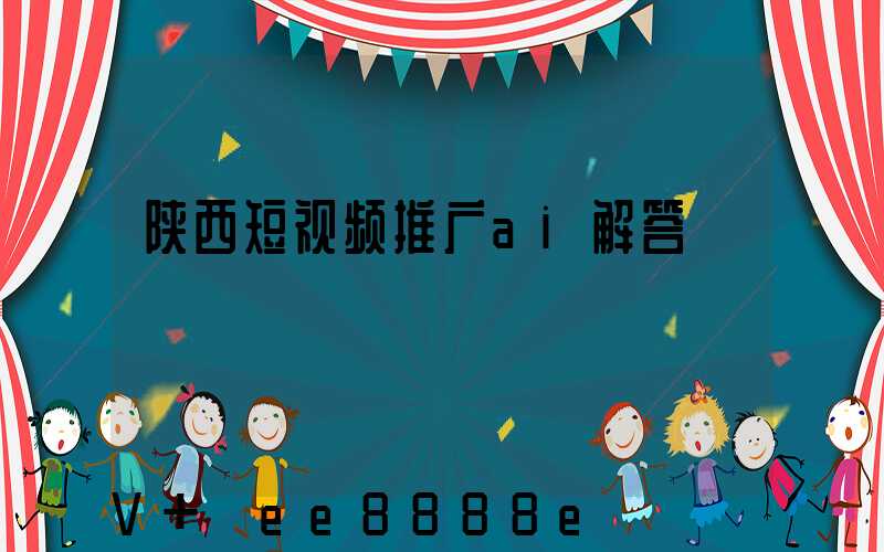 陕西短视频推广ai解答