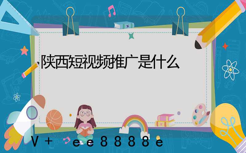 陕西短视频推广是什么