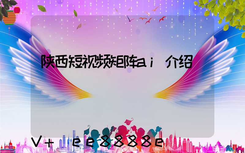 陕西短视频矩阵ai介绍