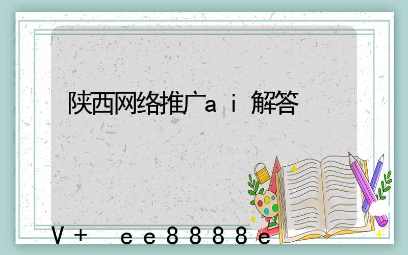 陕西网络推广ai解答