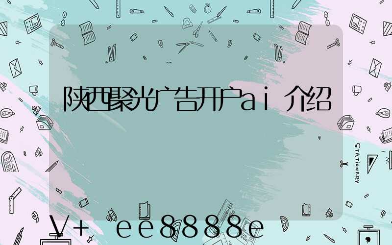 陕西聚光广告开户ai介绍