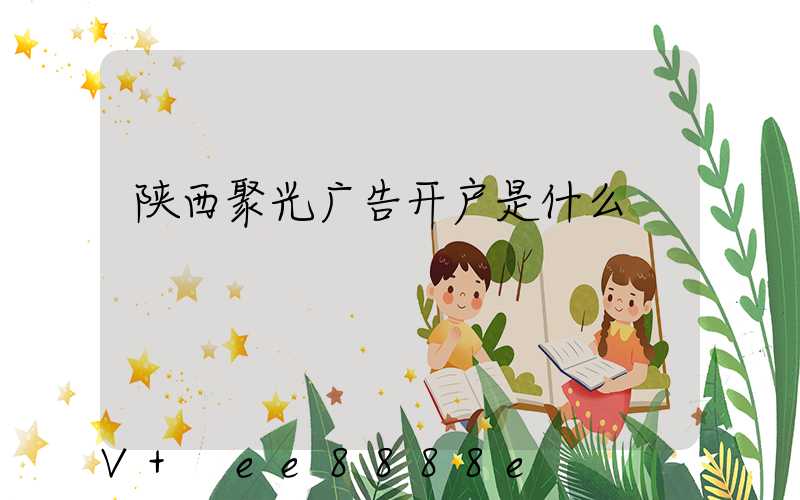 陕西聚光广告开户是什么