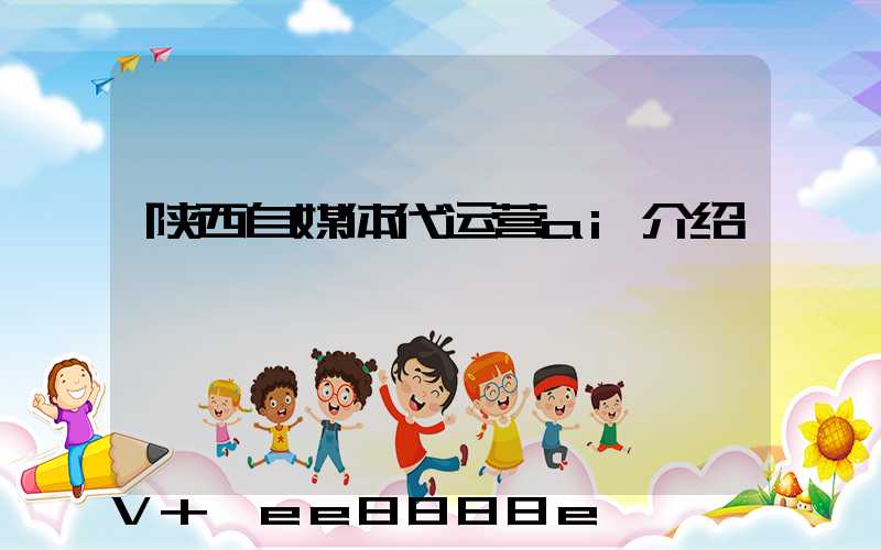 陕西自媒体代运营ai介绍