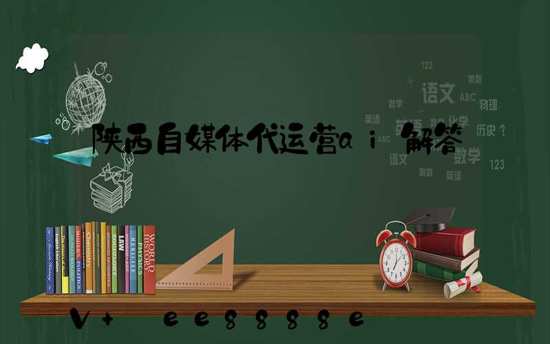 陕西自媒体代运营ai解答
