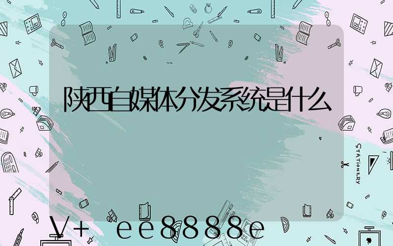 陕西自媒体分发系统是什么