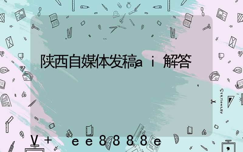 陕西自媒体发稿ai解答
