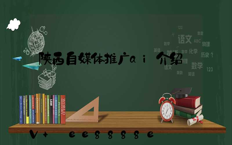陕西自媒体推广ai介绍