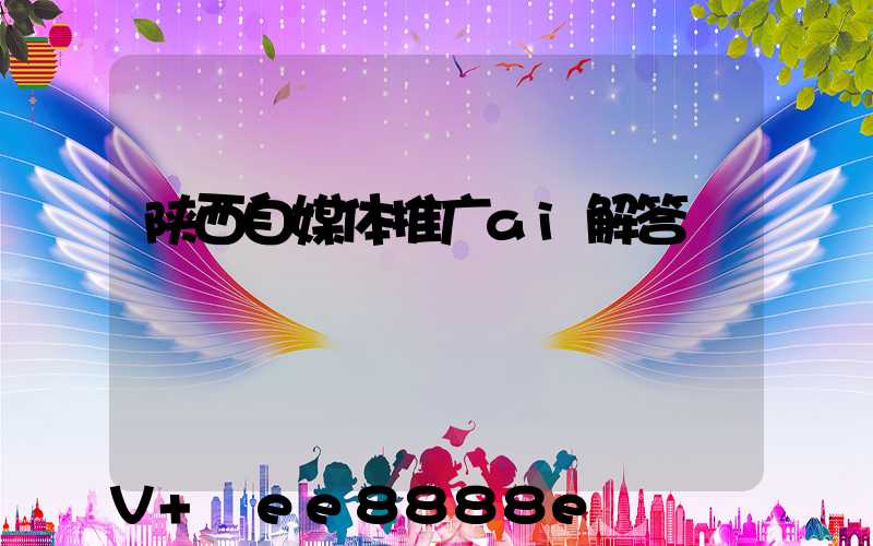 陕西自媒体推广ai解答
