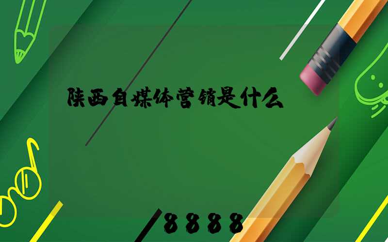 陕西自媒体营销是什么