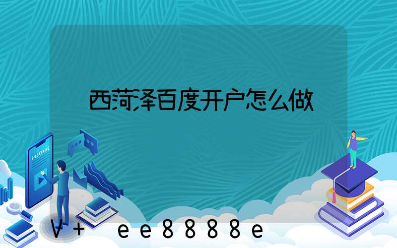 陕西菏泽百度开户怎么做