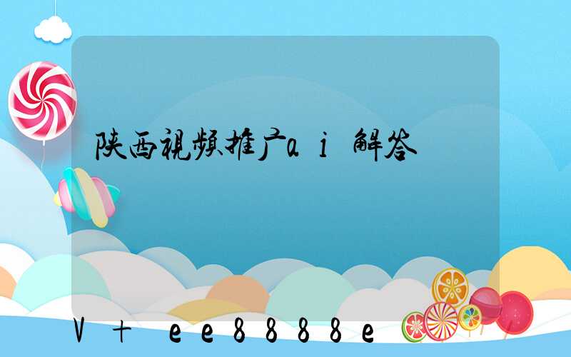 陕西视频推广ai解答