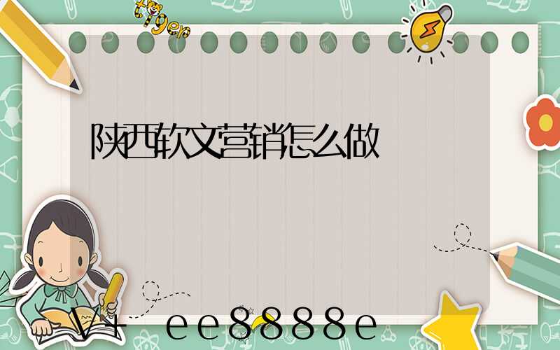 陕西软文营销怎么做