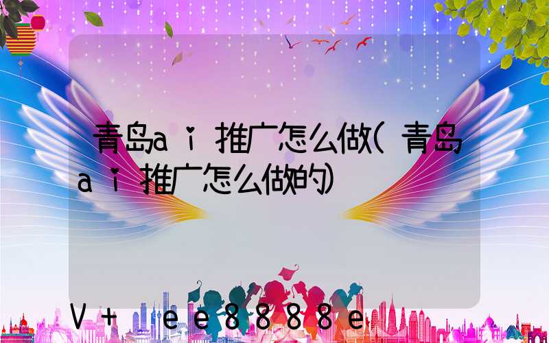 青岛ai推广怎么做(青岛ai推广怎么做的)