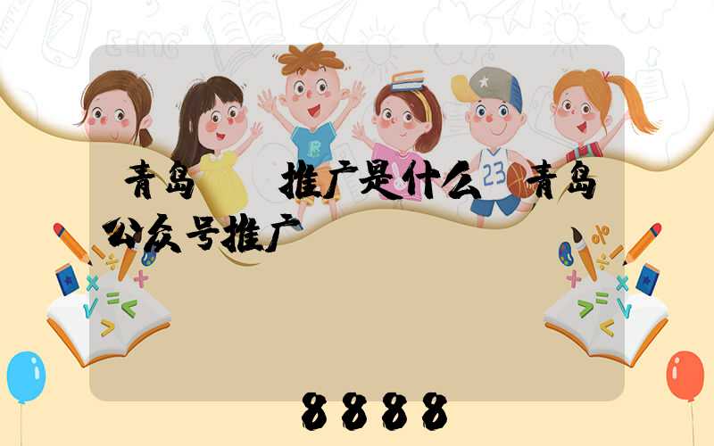 青岛ai推广是什么(青岛公众号推广)
