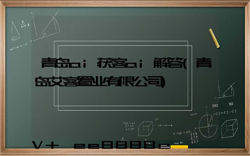 青岛ai获客ai解答(青岛艾客置业有限公司)