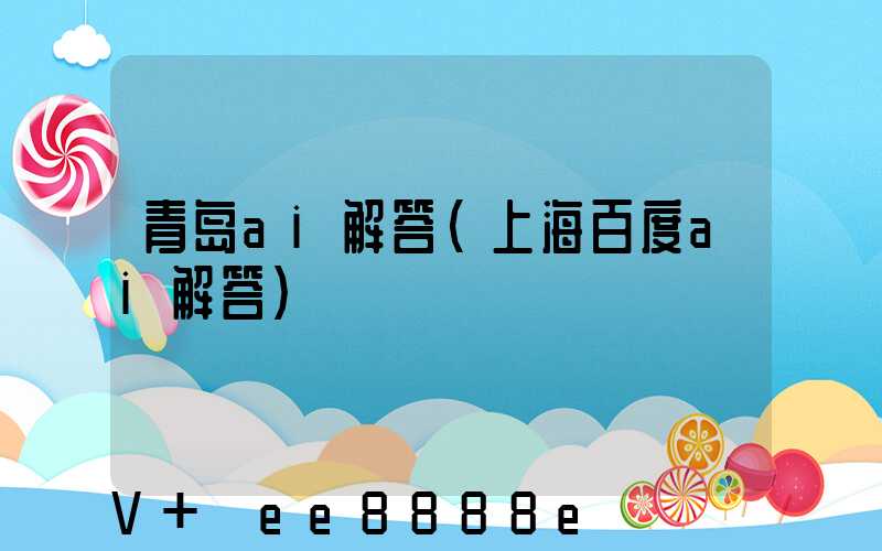 青岛ai解答(上海百度ai解答)