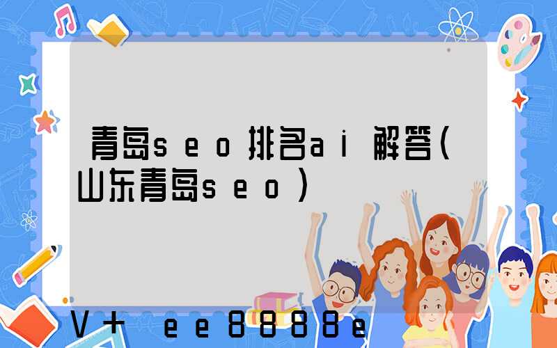 青岛seo排名ai解答(山东青岛seo)