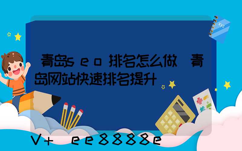 青岛seo排名怎么做(青岛网站快速排名提升)