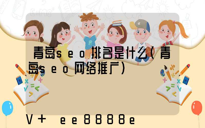 青岛seo排名是什么(青岛seo网络推广)