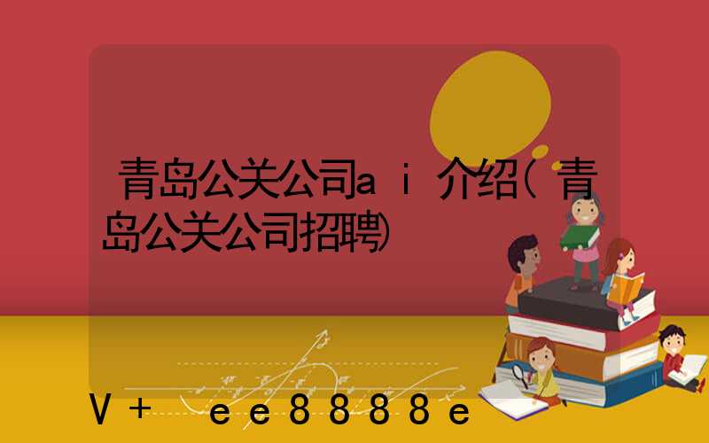 青岛公关公司ai介绍(青岛公关公司招聘)