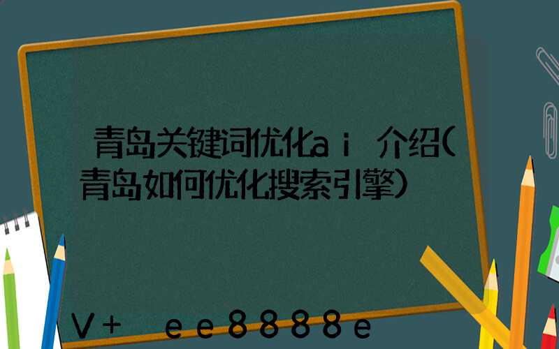 青岛关键词优化ai介绍(青岛如何优化搜索引擎)